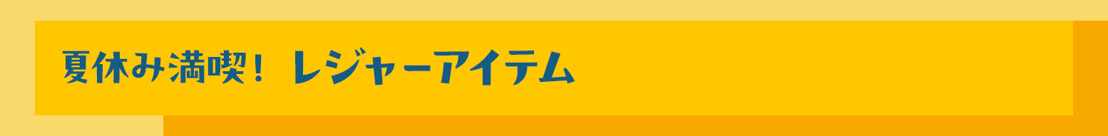 夏休み満喫！レジャーアイテム
