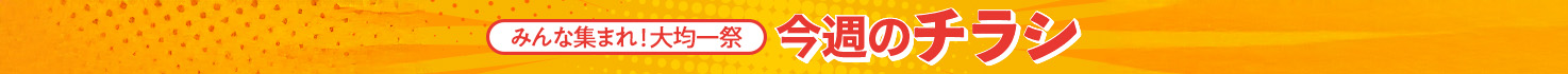 みんな集まれ！大均一祭【今週のチラシ】