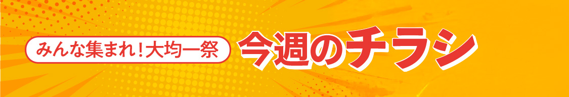 みんな集まれ！大均一祭【今週のチラシ】